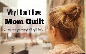 Stop the Mom Guilt! I am immune to mom guilt-I do not have it and I want to share with you why so you can get rid of it too.