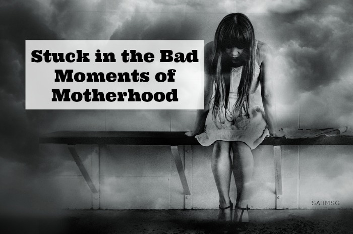 Stuck in the Bad Moments of Motherhood