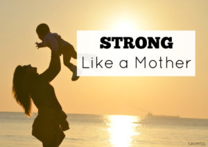 The fact that unites all moms-we are stronger than we think. Moms are courageous. Be strong like a mother.