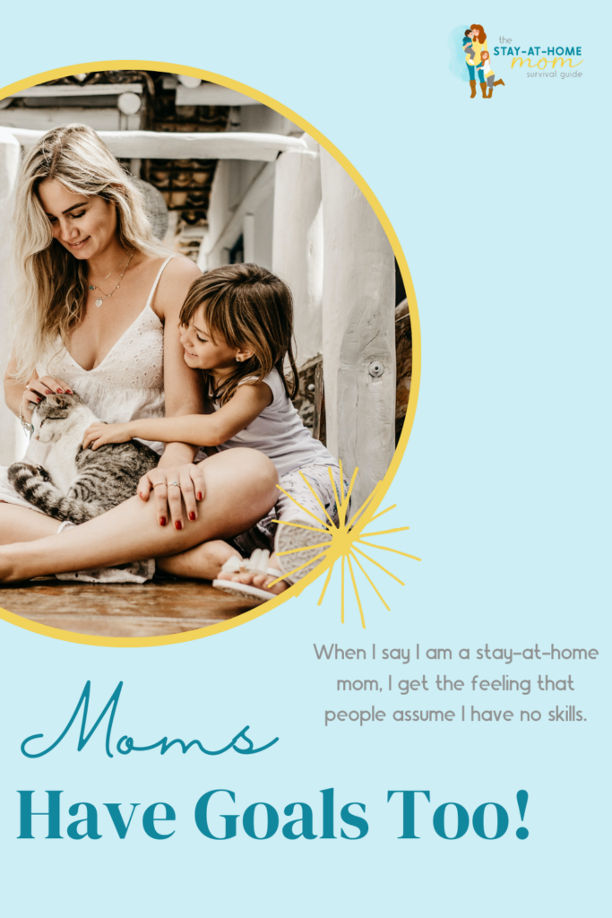 Mom sitting with daughter petting their cat. Text reads When I say I am a stay at home mom, I get the feeling that people assume I have no skills. But, Moms have goals too.