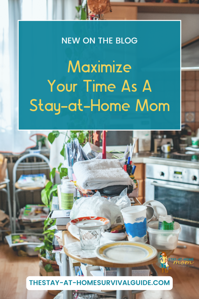 Picture of a messy, cluttered kitchen. Text reads maximize your time as a stay at home mom.